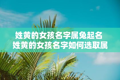 姓黄的女孩名字属兔起名 姓黄的女孩名字如何选取属兔的吉祥起名