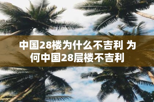 中国28楼为什么不吉利 为何中国28层楼不吉利