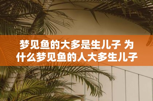 梦见鱼的大多是生儿子 为什么梦见鱼的人大多生儿子