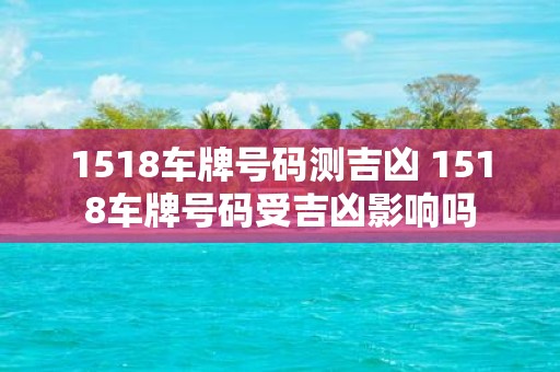 1518车牌号码测吉凶 1518车牌号码受吉凶影响吗