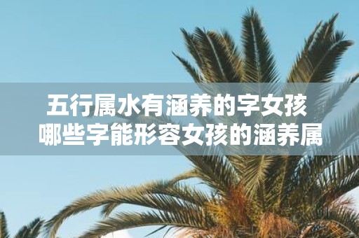 五行属水有涵养的字女孩 哪些字能形容女孩的涵养属于五行水呢