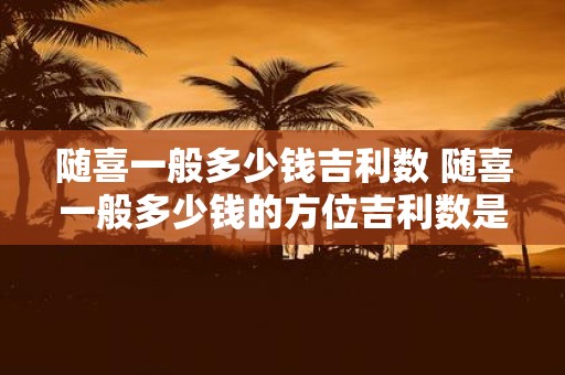 随喜一般多少钱吉利数 随喜一般多少钱的方位吉利数是多少