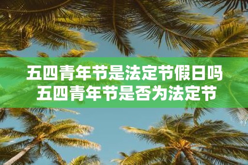 五四青年节是法定节假日吗 五四青年节是否为法定节假日