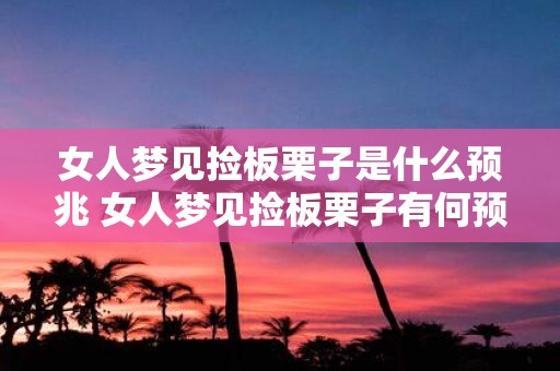 女人梦见捡板栗子是什么预兆 女人梦见捡板栗子有何预示