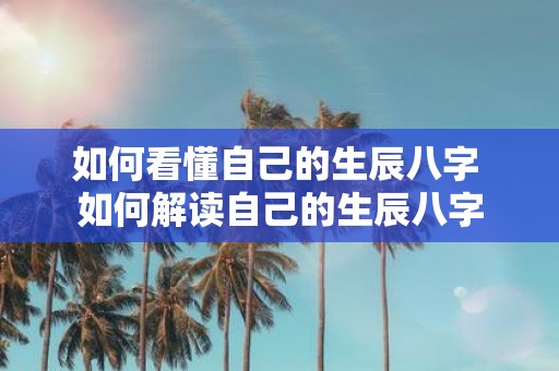 如何看懂自己的生辰八字 如何解读自己的生辰八字