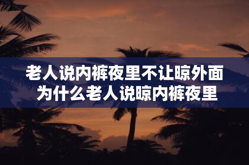 老人说内裤夜里不让晾外面 为什么老人说晾内裤夜里不让晾在外面呢