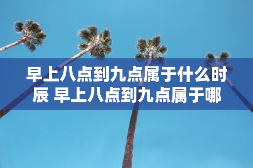 早上八点到九点属于什么时辰 早上八点到九点属于哪个时辰
