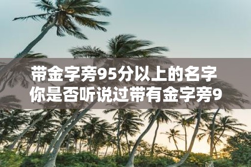 带金字旁95分以上的名字 你是否听说过带有金字旁95分以上的名字
