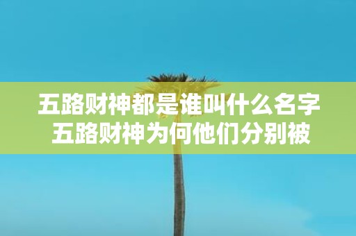 五路财神都是谁叫什么名字 五路财神为何他们分别被称为什么名字