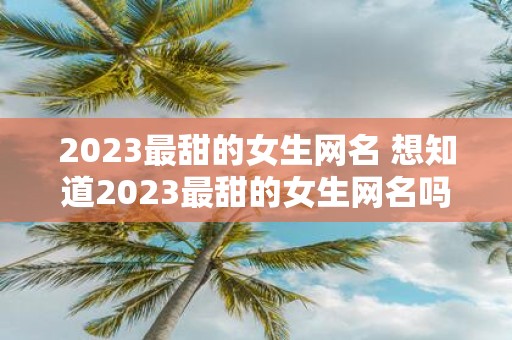 2025最甜的女生网名 想知道2025最甜的女生网名吗