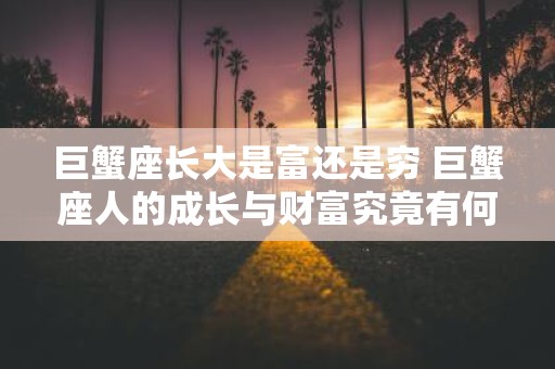 巨蟹座长大是富还是穷 巨蟹座人的成长与财富究竟有何关系