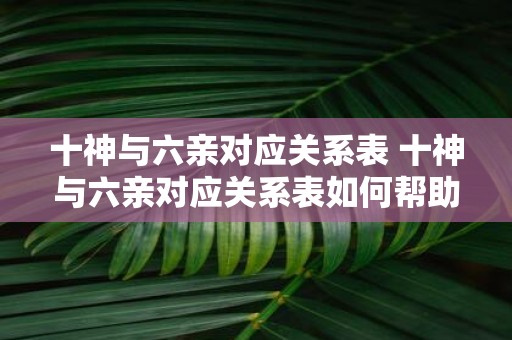 十神与六亲对应关系表 十神与六亲对应关系表如何帮助我们解读八字命盘