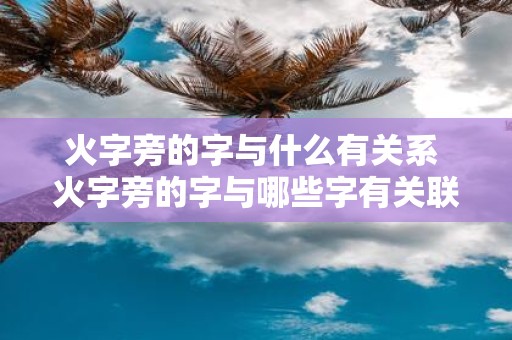 火字旁的字与什么有关系 火字旁的字与哪些字有关联