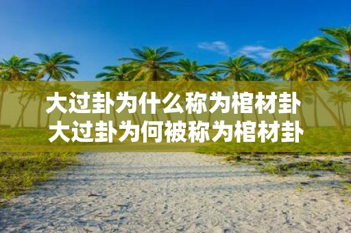 大过卦为什么称为棺材卦 大过卦为何被称为棺材卦