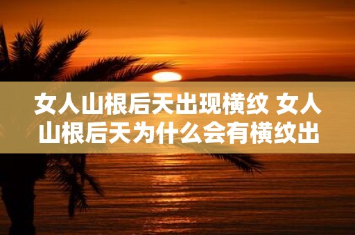 女人山根后天出现横纹 女人山根后天为什么会有横纹出现