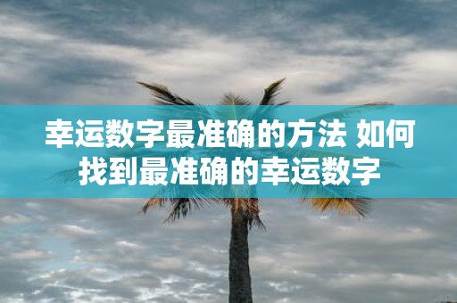 幸运数字最准确的方法 如何找到最准确的幸运数字