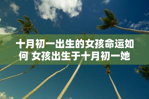 十月初一出生的女孩命运如何 女孩出生于十月初一她的命运将会如何