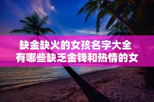 缺金缺火的女孩名字大全 有哪些缺乏金钱和热情的女孩名字缺金缺火的女孩名字大全