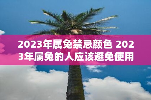 2025年属兔禁忌颜色 2025年属兔的人应该避免使用哪些颜色