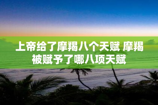 上帝给了摩羯八个天赋 摩羯被赋予了哪八项天赋