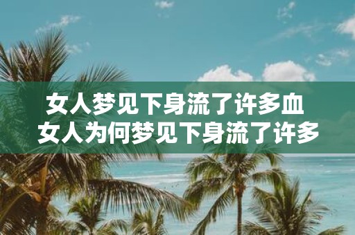 女人梦见下身流了许多血 女人为何梦见下身流了许多血
