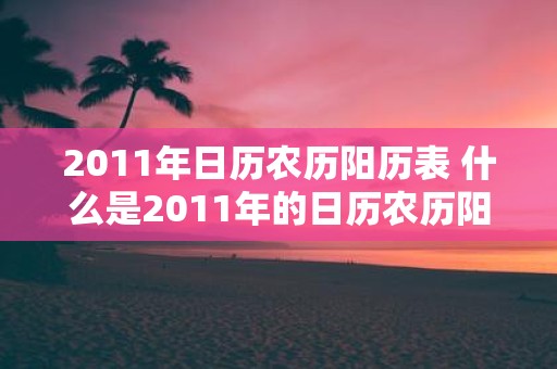 2011年日历农历阳历表 什么是2011年的日历农历阳历表