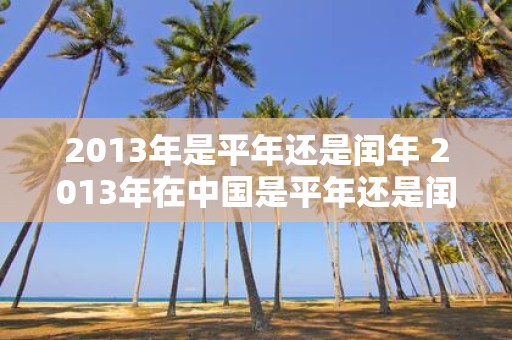 2013年是平年还是闰年 2013年在中国是平年还是闰年