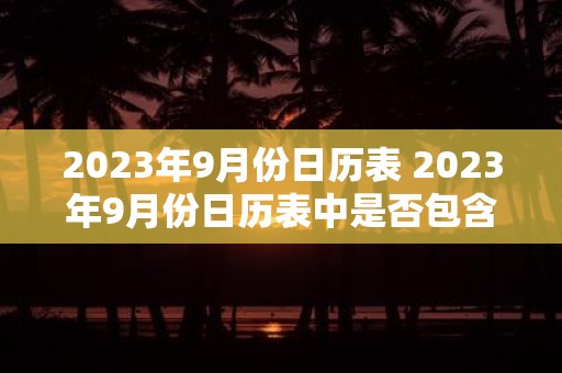 2025年9月份日历表 2025年9月份日历表中是否包含中国的重要节日和节气信息