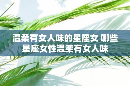 温柔有女人味的星座女 哪些星座女性温柔有女人味