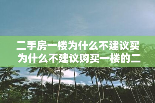 二手房一楼为什么不建议买 为什么不建议购买一楼的二手房