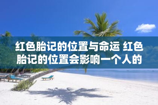 红色胎记的位置与命运 红色胎记的位置会影响一个人的命运吗
