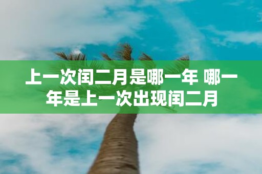 上一次闰二月是哪一年 哪一年是上一次出现闰二月