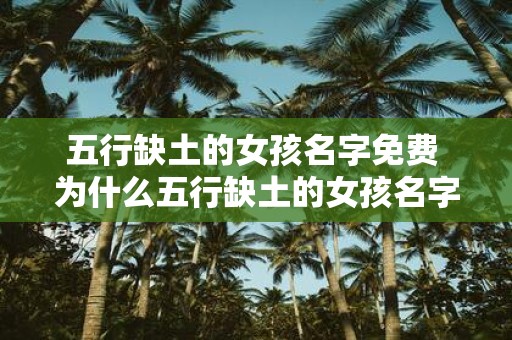 五行缺土的女孩名字免费 为什么五行缺土的女孩名字会免费