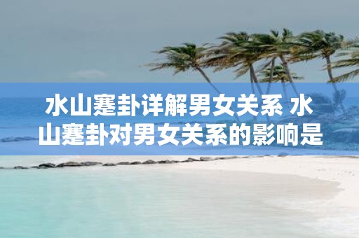 水山蹇卦详解男女关系 水山蹇卦对男女关系的影响是什么详细解析