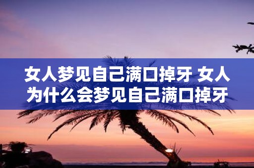 女人梦见自己满口掉牙 女人为什么会梦见自己满口掉牙