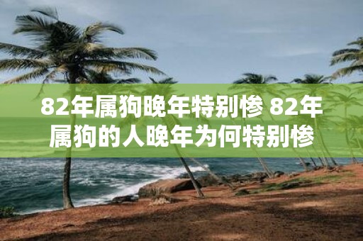 82年属狗晚年特别惨 82年属狗的人晚年为何特别惨