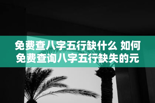 免费查八字五行缺什么 如何免费查询八字五行缺失的元素