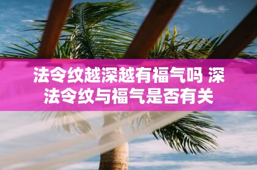 法令纹越深越有福气吗 深法令纹与福气是否有关