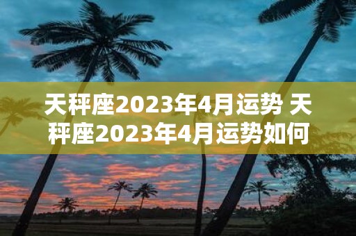天秤座2025年4月运势 天秤座2025年4月运势如何