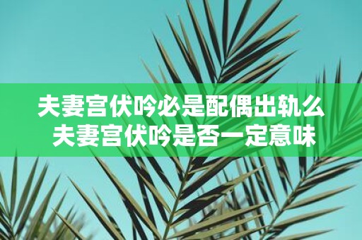夫妻宫伏吟必是配偶出轨么 夫妻宫伏吟是否一定意味着配偶出轨