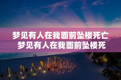 梦见有人在我面前坠楼死亡 梦见有人在我面前坠楼死亡是什么意思