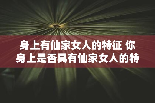 身上有仙家女人的特征 你身上是否具有仙家女人的特征
