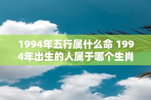 1994年五行属什么命 1994年出生的人属于哪个生肖和五行命理
