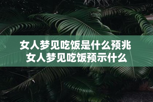 女人梦见吃饭是什么预兆 女人梦见吃饭预示什么