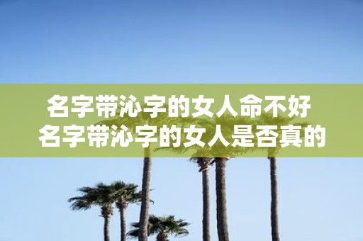 名字带沁字的女人命不好 名字带沁字的女人是否真的命不好