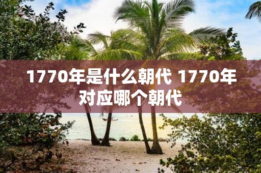 1770年是什么朝代 1770年对应哪个朝代
