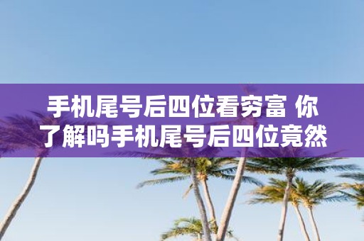 手机尾号后四位看穷富 你了解吗手机尾号后四位竟然可以看出一个人的财富状况