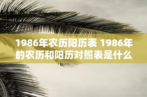 1986年农历阳历表 1986年的农历和阳历对照表是什么