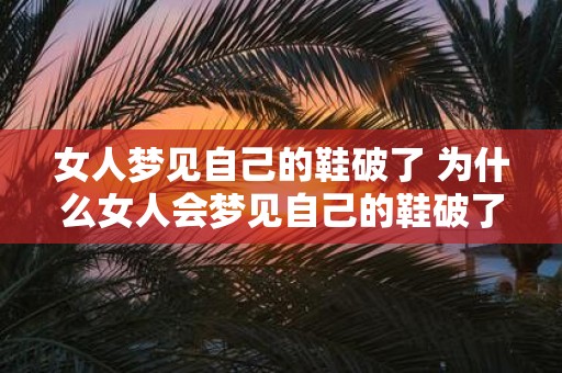 女人梦见自己的鞋破了 为什么女人会梦见自己的鞋破了