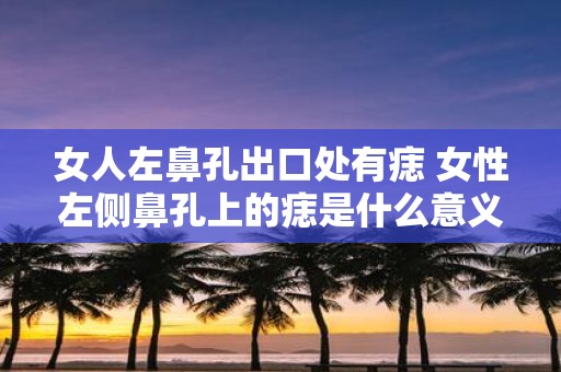 女人左鼻孔出口处有痣 女性左侧鼻孔上的痣是什么意义